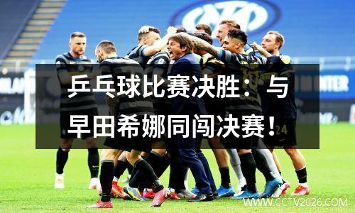 乒乓球比赛决胜：与早田希娜同闯决赛！
