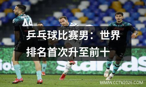 乒乓球比赛男：世界排名首次升至前十
