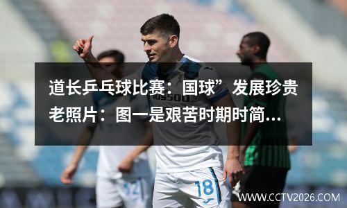 道长乒乓球比赛：国球”发展珍贵老照片：图一是艰苦时期时简易的比赛
