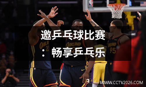 邀乒乓球比赛：畅享乒乓乐