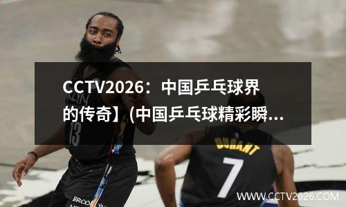 CCTV2026：中国乒乓球界的传奇】(中国乒乓球精彩瞬间)