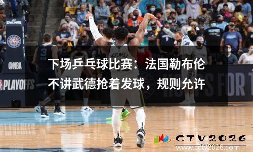 下场乒乓球比赛：法国勒布伦不讲武德抢着发球，规则允许
