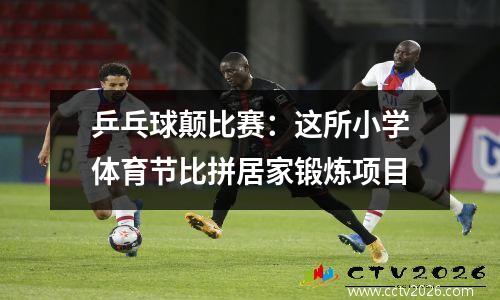 乒乓球颠比赛：这所小学体育节比拼居家锻炼项目