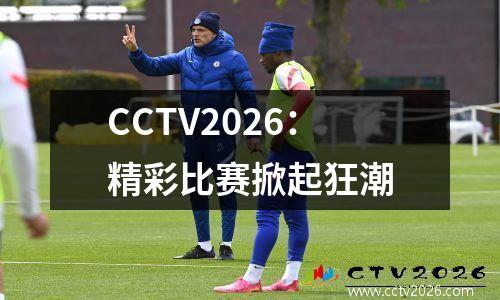 CCTV2026：精彩比赛掀起狂潮