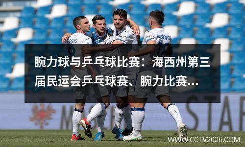 腕力球与乒乓球比赛：海西州第三届民运会乒乓球赛、腕力比赛和排球比赛近日相继开赛！