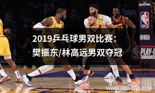 2019乒乓球男双比赛：樊振东/林高远男双夺冠