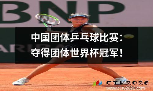 中国团体乒乓球比赛：夺得团体世界杯冠军！