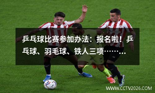 乒乓球比赛参加办法：报名啦！乒乓球、羽毛球、铁人三项……这些比赛等你来挑战