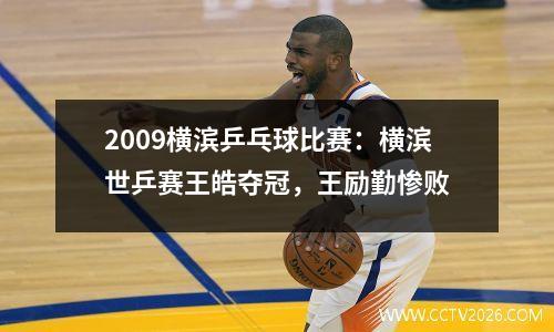 2009横滨乒乓球比赛：横滨世乒赛王皓夺冠，王励勤惨败