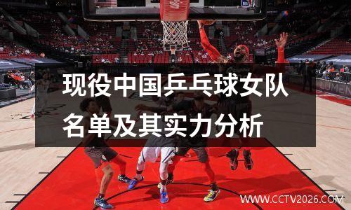 现役中国乒乓球女队名单及其实力分析