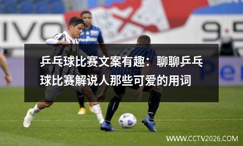 乒乓球比赛文案有趣：聊聊乒乓球比赛解说人那些可爱的用词