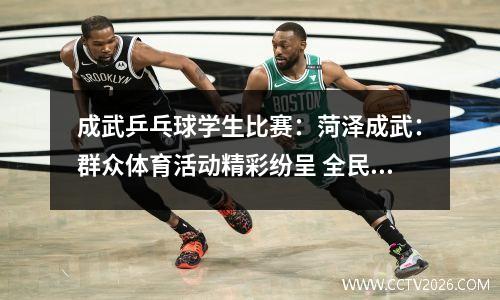 成武乒乓球学生比赛：菏泽成武：群众体育活动精彩纷呈 全民健身正当“燃”