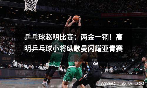 乒乓球赵明比赛：两金一铜！高明乒乓球小将纵歌曼闪耀亚青赛