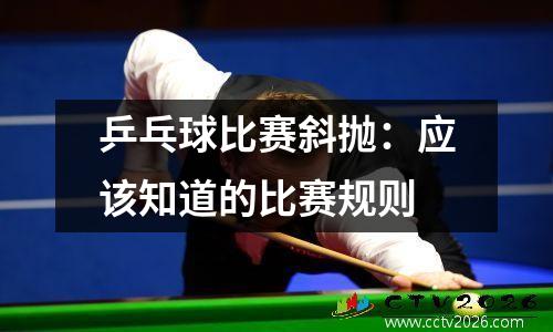乒乓球比赛斜抛：应该知道的比赛规则