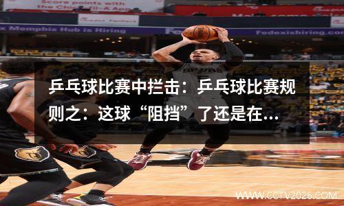 乒乓球比赛中拦击：乒乓球比赛规则之：这球“阻挡”了还是在界外接的球