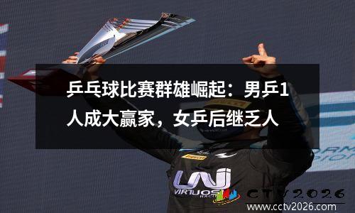 乒乓球比赛群雄崛起：男乒1人成大赢家，女乒后继乏人