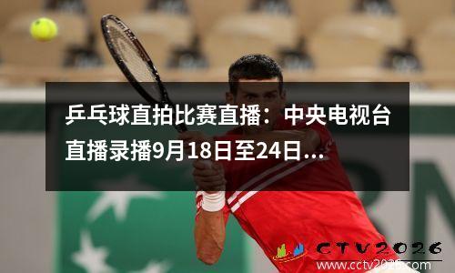 乒乓球直拍比赛直播：中央电视台直播录播9月18日至24日乒乓球比赛