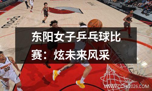 东阳女子乒乓球比赛：炫未来风采