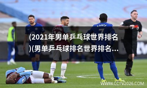 (2021年男单乒乓球世界排名)(男单乒乓球排名世界排名)