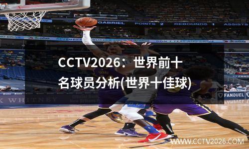 CCTV2026：世界前十名球员分析(世界十佳球)