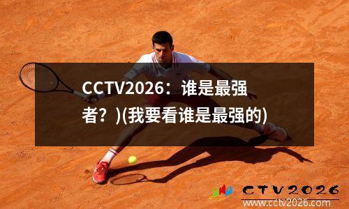 CCTV2026：谁是最强者？)(我要看谁是最强的)
