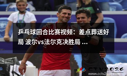乒乓球回合比赛视频：差点葬送好局 波尔vs法尔克决胜局 #乒乓球