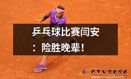 乒乓球比赛闫安：险胜晚辈！