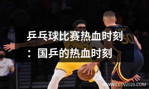 乒乓球比赛热血时刻：国乒的热血时刻