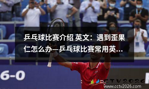 乒乓球比赛介绍 英文：遇到歪果仁怎么办—乒乓球比赛常用英语介绍