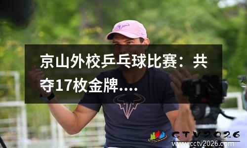 京山外校乒乓球比赛：共夺17枚金牌....