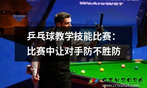 乒乓球教学技能比赛：比赛中让对手防不胜防