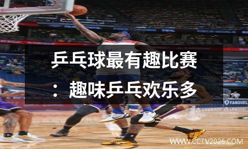 乒乓球最有趣比赛：趣味乒乓欢乐多