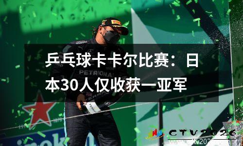 乒乓球卡卡尔比赛：日本30人仅收获一亚军