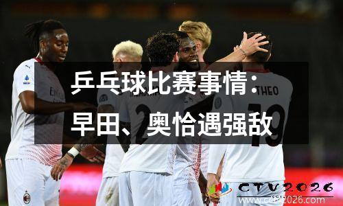乒乓球比赛事情：早田、奥恰遇强敌