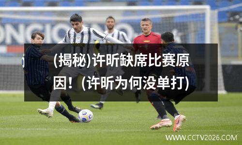 (揭秘)许昕缺席比赛原因！(许昕为何没单打)