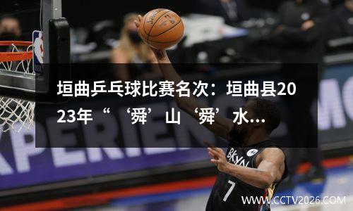 垣曲乒乓球比赛名次：垣曲县2023年“ ‘舜’山‘舜’水开新‘垣’ ” “凯旋杯”周边县市乒乓球邀请赛隆重举行