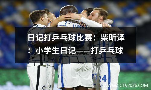 日记打乒乓球比赛：柴昕泽：小学生日记——打乒乓球