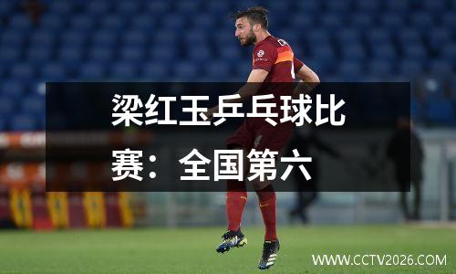 梁红玉乒乓球比赛：全国第六