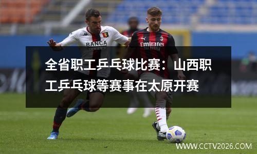 全省职工乒乓球比赛：山西职工乒乓球等赛事在太原开赛