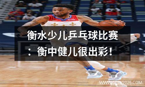 衡水少儿乒乓球比赛：衡中健儿很出彩！