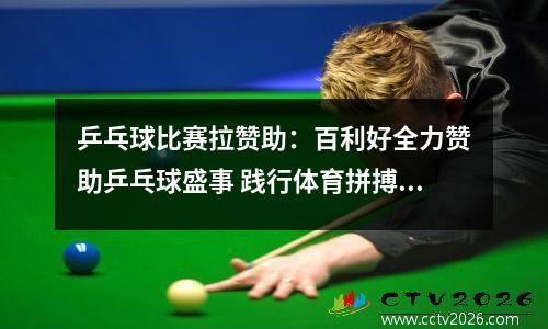 乒乓球比赛拉赞助：百利好全力赞助乒乓球盛事 践行体育拼搏精神