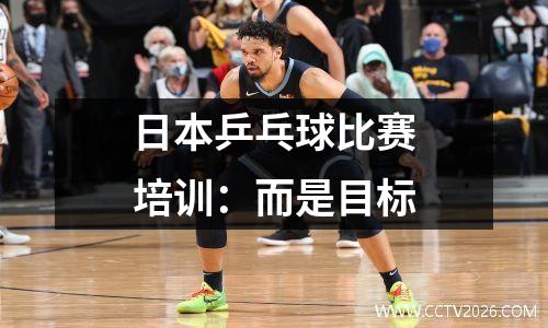 日本乒乓球比赛培训：而是目标