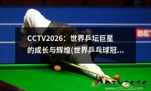CCTV2026：世界乒坛巨星的成长与辉煌(世界乒乓球冠军视频)