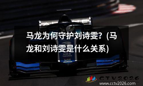 马龙为何守护刘诗雯？(马龙和刘诗雯是什么关系)