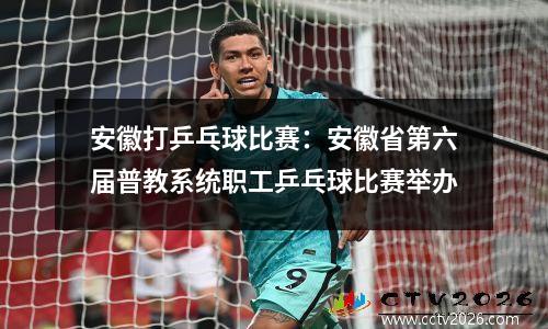 安徽打乒乓球比赛：安徽省第六届普教系统职工乒乓球比赛举办