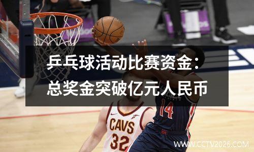 乒乓球活动比赛资金：总奖金突破亿元人民币