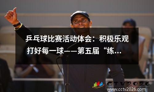 乒乓球比赛活动体会：积极乐观  打好每一球——第五届“练湖新城杯”乒乓球比赛有感