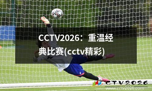 CCTV2026：重温经典比赛(cctv精彩)