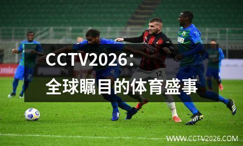 CCTV2026：全球瞩目的体育盛事