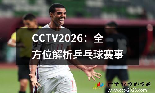 CCTV2026：全方位解析乒乓球赛事